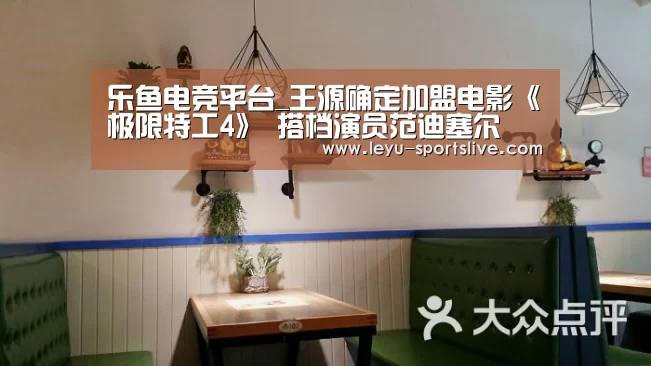 乐鱼电竞平台_王源确定加盟电影《极限特工4》 搭档演员范迪塞尔(图1) 乐鱼足球竞猜
