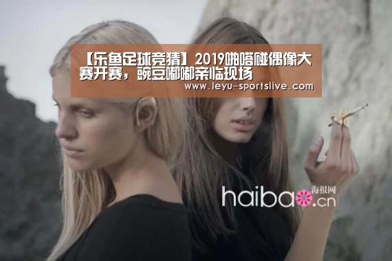 【乐鱼足球竞猜】2019啪嗒碰偶像大赛开赛,豌豆嘟嘟亲临现场(图3) 乐鱼足球竞猜