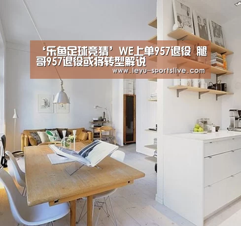 ‘乐鱼足球竞猜’WE上单957退役 腿哥957退役或将转型解说(图1) 乐鱼电竞平台